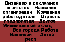 Дизайнер в рекламное агентство › Название организации ­ Компания-работодатель › Отрасль предприятия ­ Другое › Минимальный оклад ­ 28 000 - Все города Работа » Вакансии   . Алтай респ.